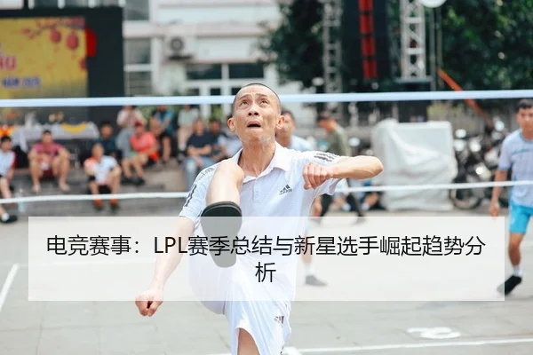 电竞赛事：LPL赛季总结与新星选手崛起趋势分析